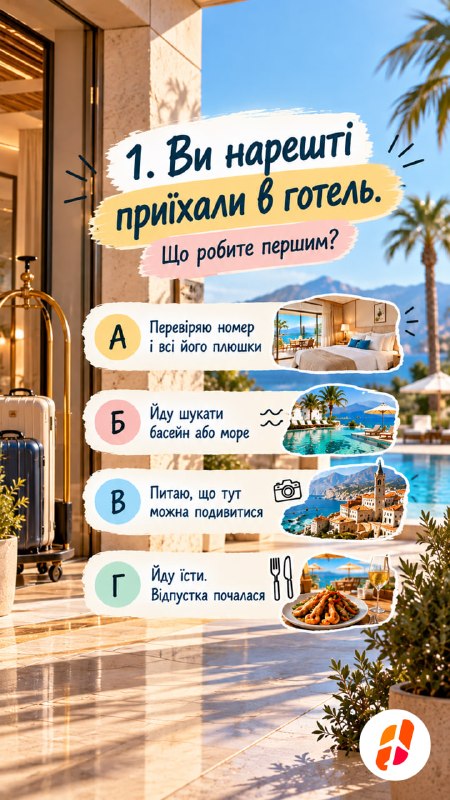 1. Ви нарешті приїхали в готель. Що робите першим? А — Перевіряю номер і всі його плюшки. Б — Йду шукати басейн або море. В — Питаю, що тут можна подивитися. Г — Йду їсти. Відпустка почалася.